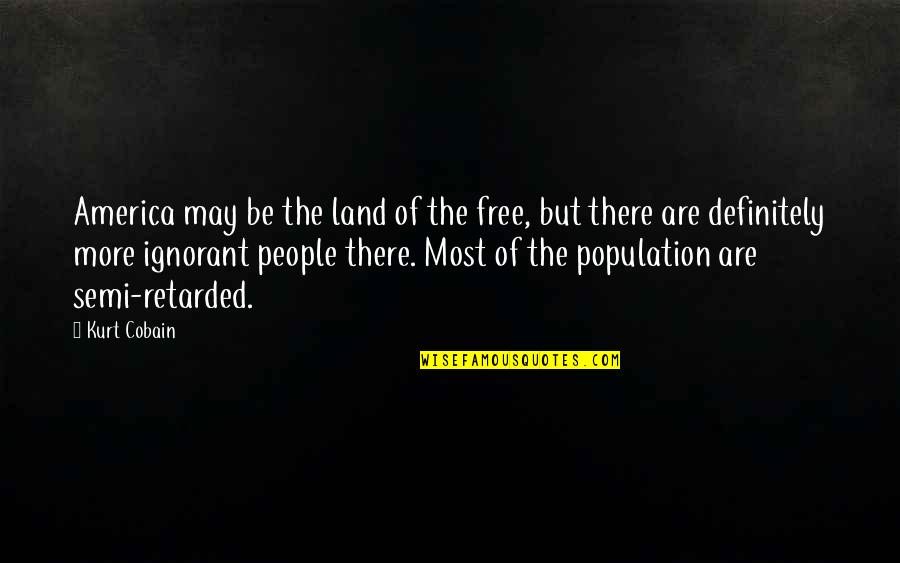 Ignorant People Quotes By Kurt Cobain: America may be the land of the free,