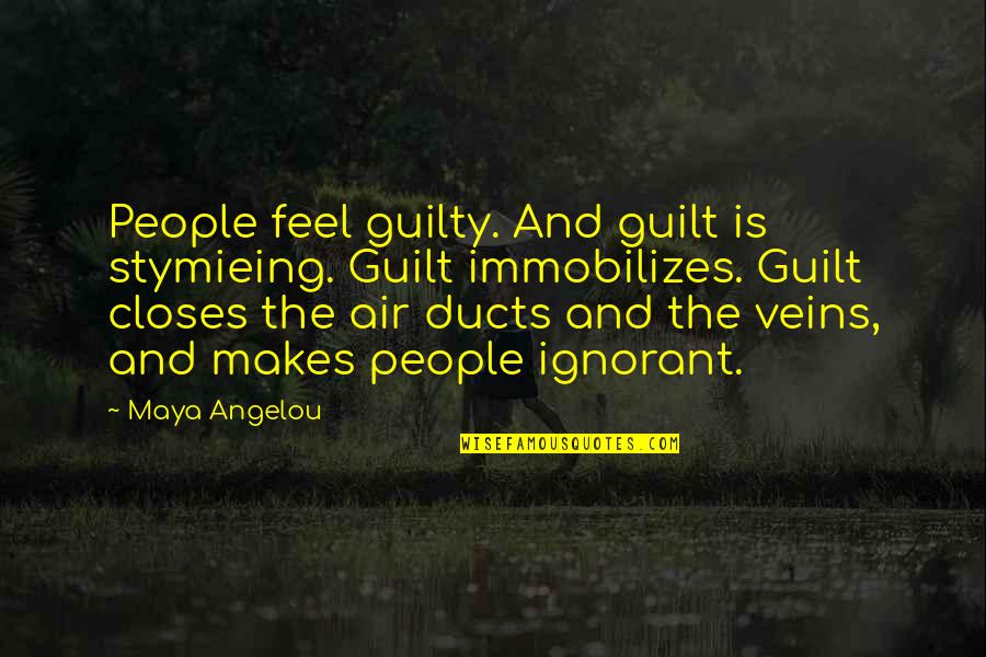 Ignorant People Quotes By Maya Angelou: People feel guilty. And guilt is stymieing. Guilt