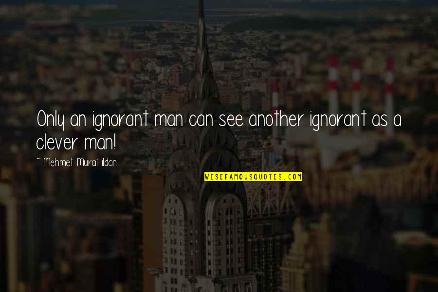 Ignorant People Quotes By Mehmet Murat Ildan: Only an ignorant man can see another ignorant