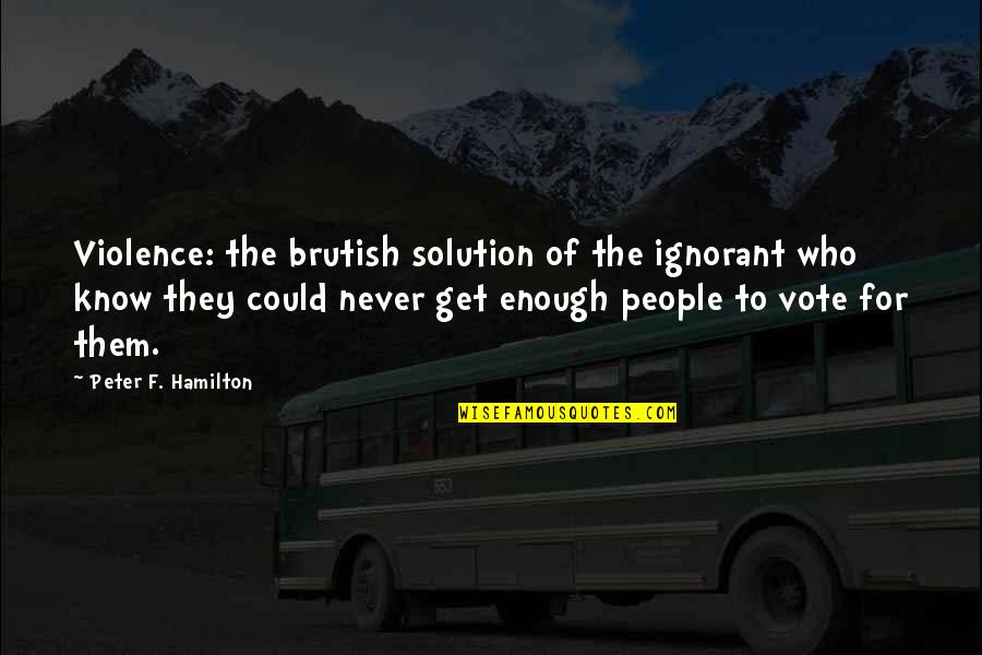 Ignorant People Quotes By Peter F. Hamilton: Violence: the brutish solution of the ignorant who