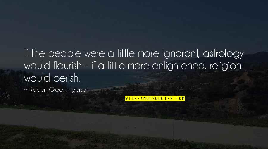 Ignorant People Quotes By Robert Green Ingersoll: If the people were a little more ignorant,