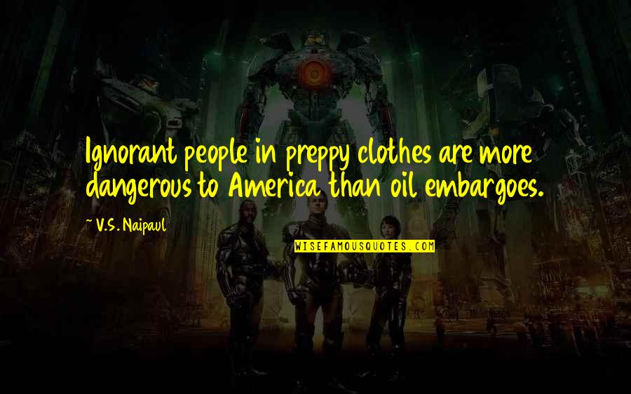 Ignorant People Quotes By V.S. Naipaul: Ignorant people in preppy clothes are more dangerous