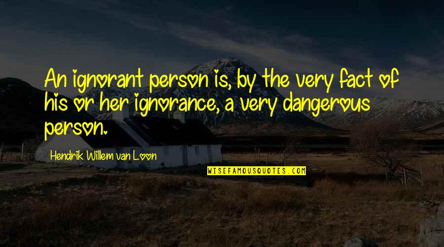 Ignorant Person Quotes By Hendrik Willem Van Loon: An ignorant person is, by the very fact