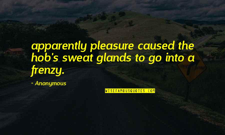 Ignorant Racist Quotes By Anonymous: apparently pleasure caused the hob's sweat glands to