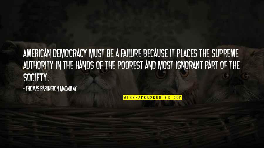 Ignorant Society Quotes By Thomas Babington Macaulay: American democracy must be a failure because it