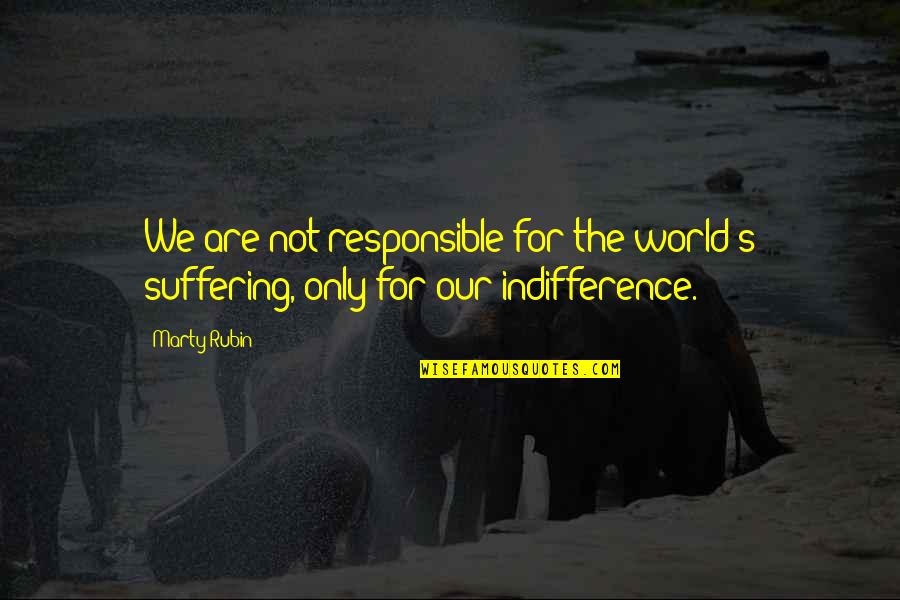 Ignorant Voters Quotes By Marty Rubin: We are not responsible for the world's suffering,