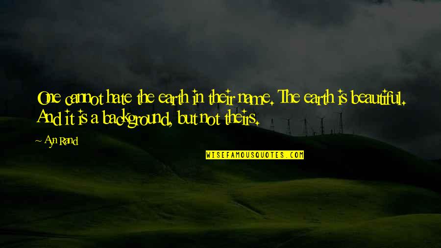 Ignoranta Quotes By Ayn Rand: One cannot hate the earth in their name. Ignoranta Quotes By Ayn Rand: One cannot hate the earth in their name.