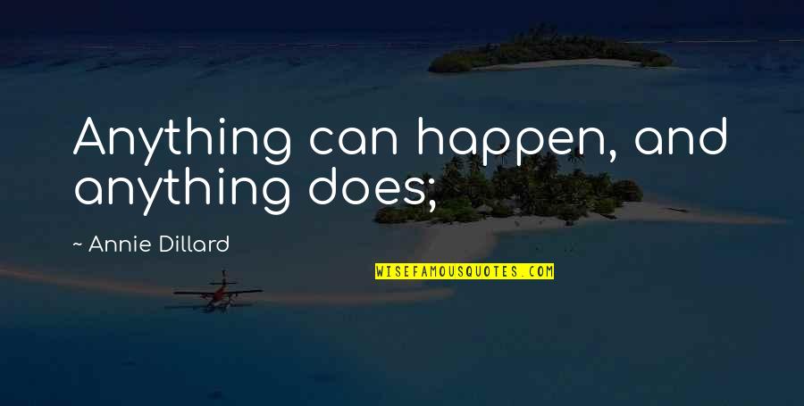 Ignorantes Bad Quotes By Annie Dillard: Anything can happen, and anything does; Ignorantes Bad Quotes By Annie Dillard: Anything can happen, and anything does;
