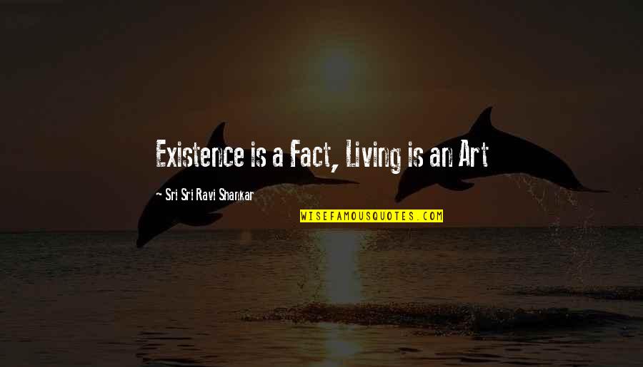 Ignorantly Blissful Quotes By Sri Sri Ravi Shankar: Existence is a Fact, Living is an Art