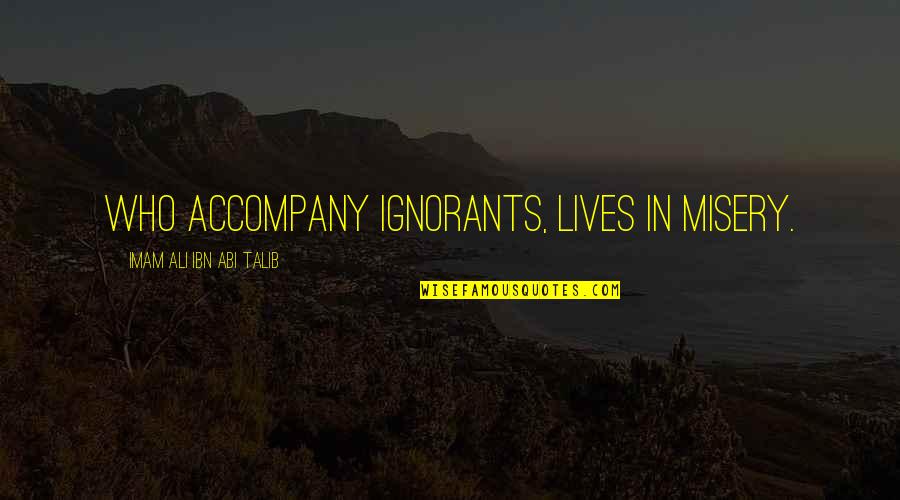 Ignorants Quotes By Imam Ali Ibn Abi Talib: who accompany ignorants, lives in misery.