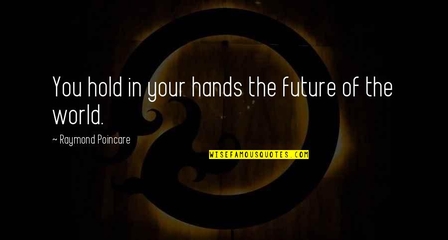 Ignorants Quotes By Raymond Poincare: You hold in your hands the future of Ignorants Quotes By Raymond Poincare: You hold in your hands the future of