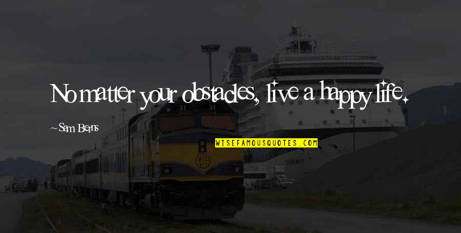 Ignorants Quotes By Sam Berns: No matter your obstacles, live a happy life.