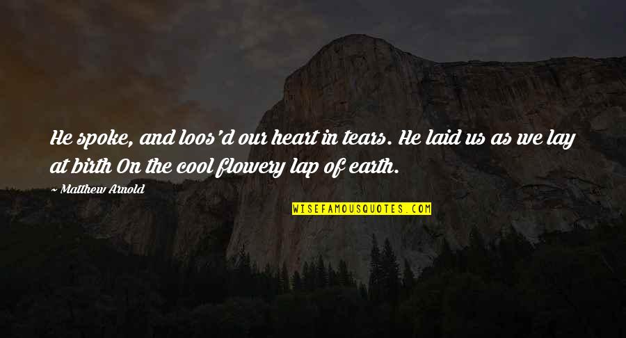 Ignoraras Quotes By Matthew Arnold: He spoke, and loos'd our heart in tears. Ignoraras Quotes By Matthew Arnold: He spoke, and loos'd our heart in tears.