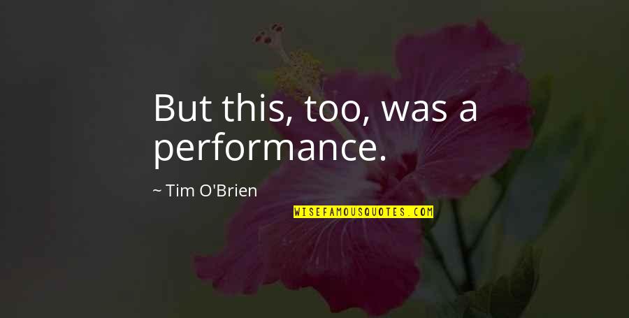 Ignoraras Quotes By Tim O'Brien: But this, too, was a performance. Ignoraras Quotes By Tim O'Brien: But this, too, was a performance.