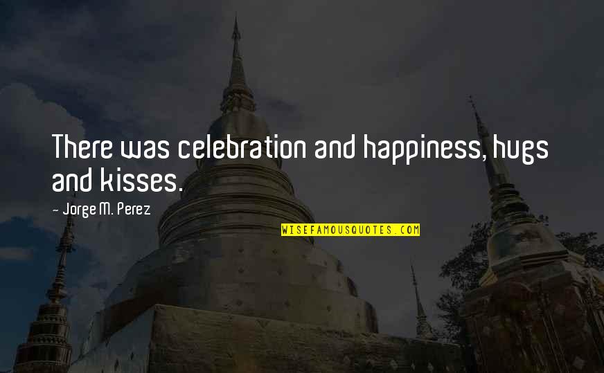 Ignore Care Quotes By Jorge M. Perez: There was celebration and happiness, hugs and kisses.
