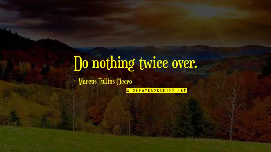 Ignore Feelings Quotes By Marcus Tullius Cicero: Do nothing twice over.