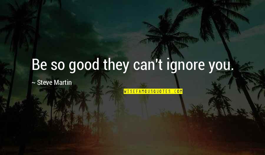 Ignore Haters Quotes By Steve Martin: Be so good they can't ignore you.