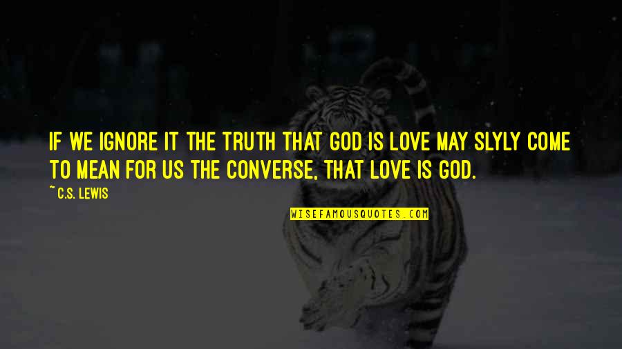 Ignore My Love Quotes By C.S. Lewis: If we ignore it the truth that God