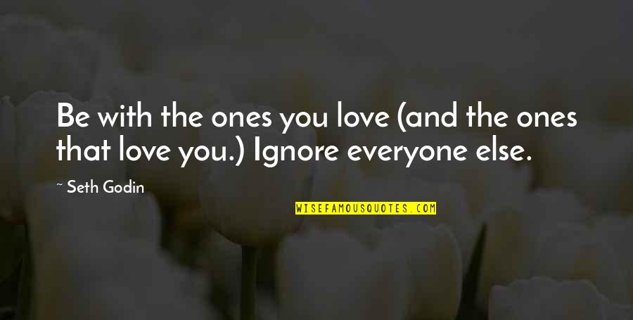 Ignore My Love Quotes By Seth Godin: Be with the ones you love (and the