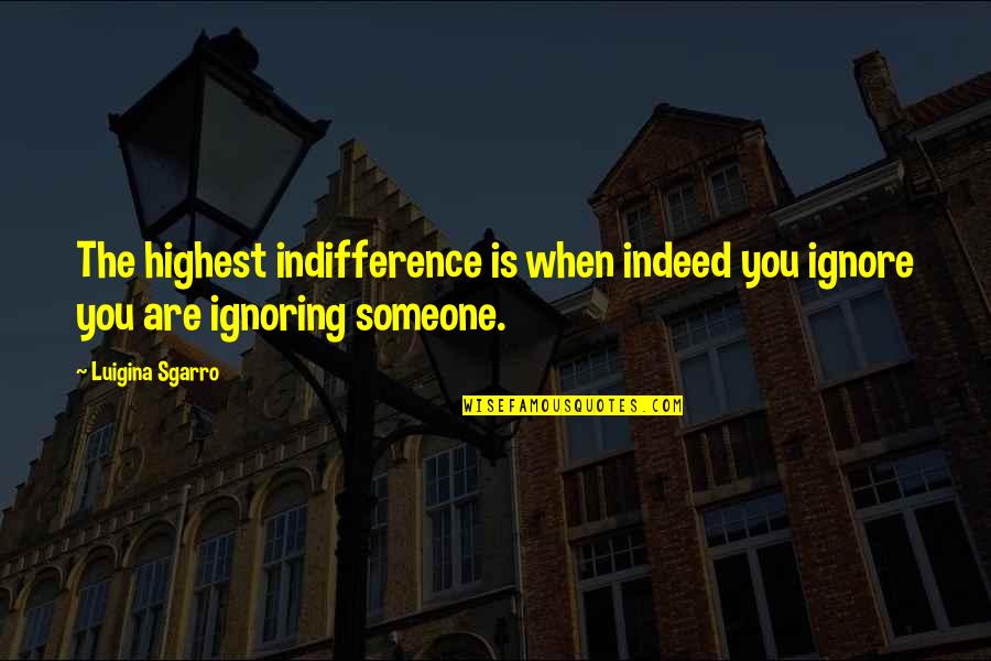 Ignore Someone Quotes By Luigina Sgarro: The highest indifference is when indeed you ignore