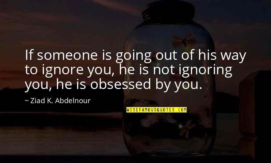 Ignore Someone Quotes By Ziad K. Abdelnour: If someone is going out of his way