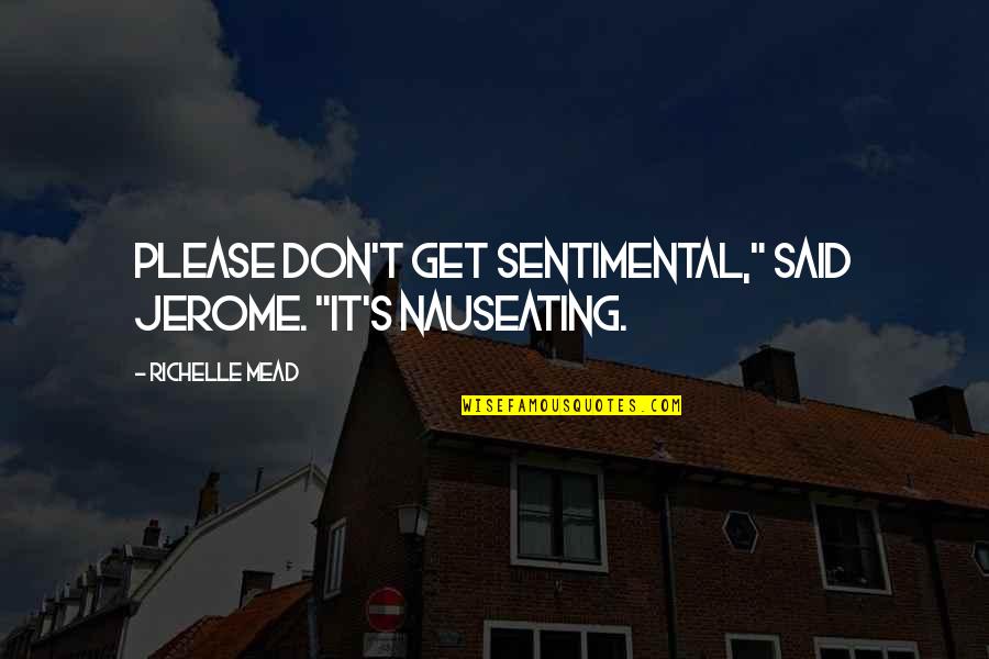 Ignore The Damn World Quotes By Richelle Mead: Please don't get sentimental," said Jerome. "It's nauseating.