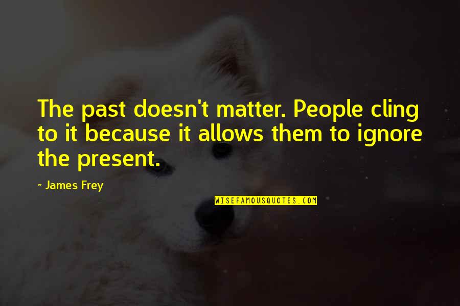 Ignore The Past Quotes By James Frey: The past doesn't matter. People cling to it