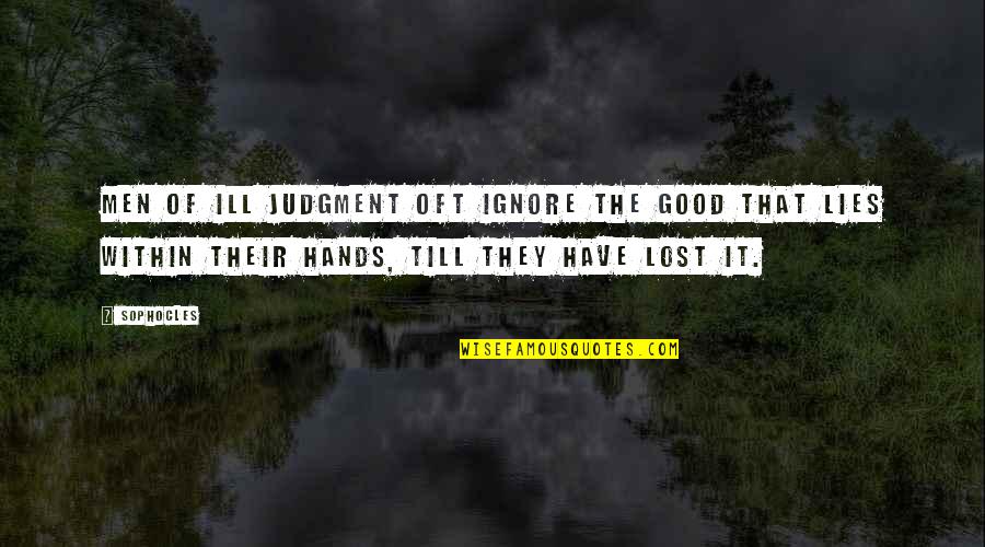 Ignore The Quotes By Sophocles: Men of ill judgment oft ignore the good