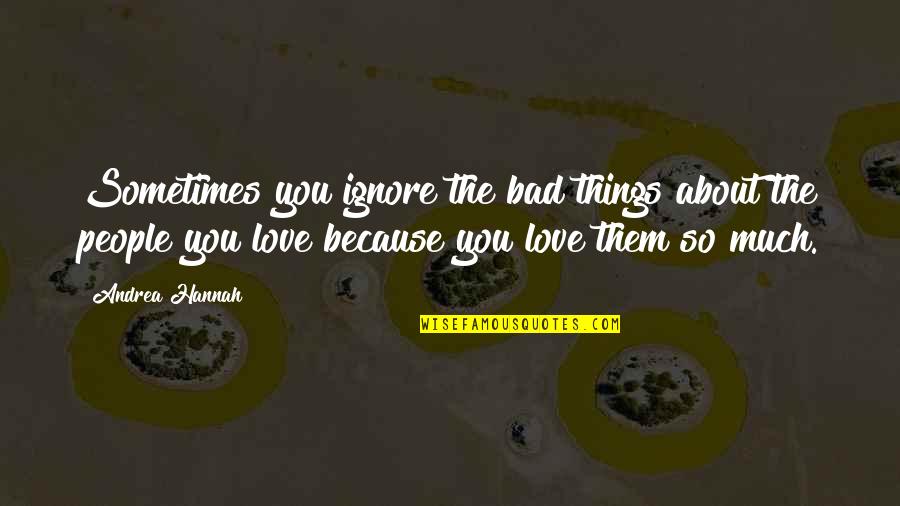 Ignore The Things Quotes By Andrea Hannah: Sometimes you ignore the bad things about the Ignore The Things Quotes By Andrea Hannah: Sometimes you ignore the bad things about the