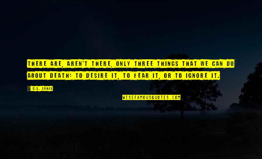Ignore The Things Quotes By C.S. Lewis: There are, aren't there, only three things that Ignore The Things Quotes By C.S. Lewis: There are, aren't there, only three things that