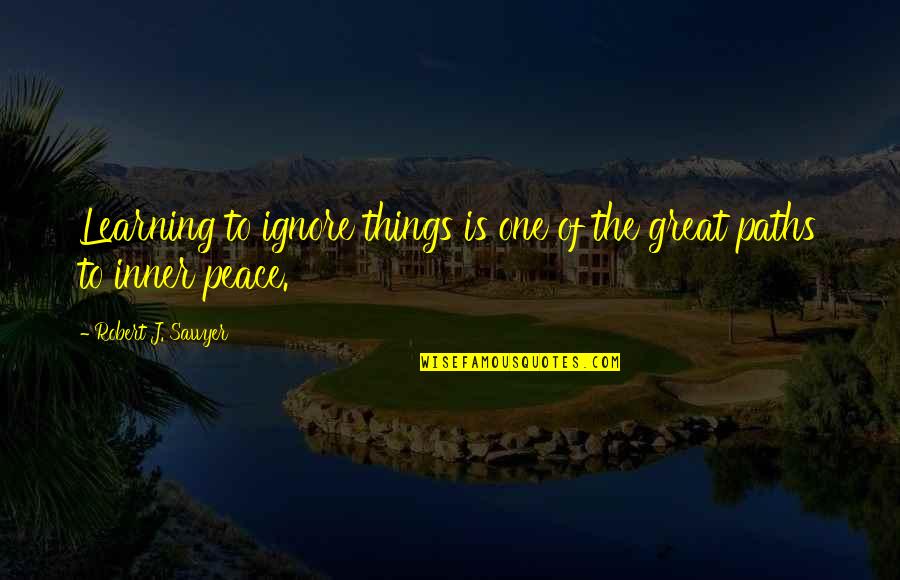 Ignore The Things Quotes By Robert J. Sawyer: Learning to ignore things is one of the Ignore The Things Quotes By Robert J. Sawyer: Learning to ignore things is one of the
