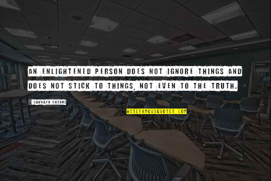 Ignore The Things Quotes By Shunryu Suzuki: An enlightened person does not ignore things and Ignore The Things Quotes By Shunryu Suzuki: An enlightened person does not ignore things and