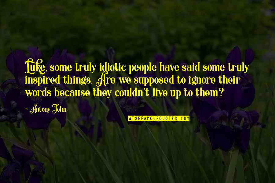 Ignore Words Quotes By Antony John: Luke, some truly idiotic people have said some