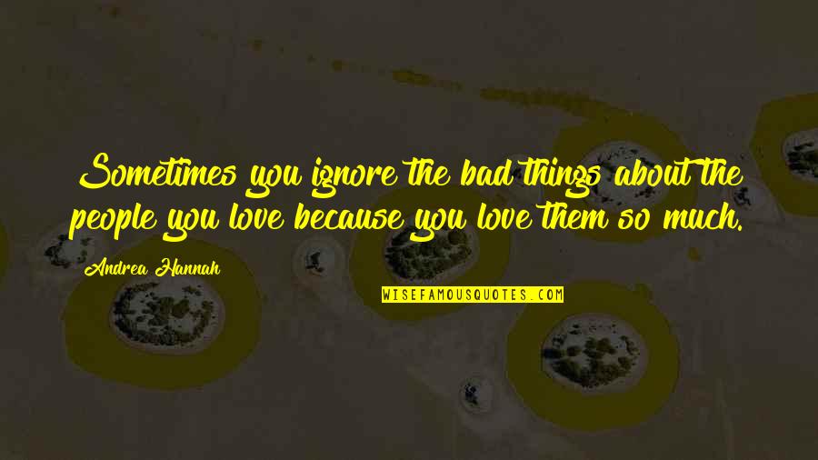 Ignore You Love Quotes By Andrea Hannah: Sometimes you ignore the bad things about the