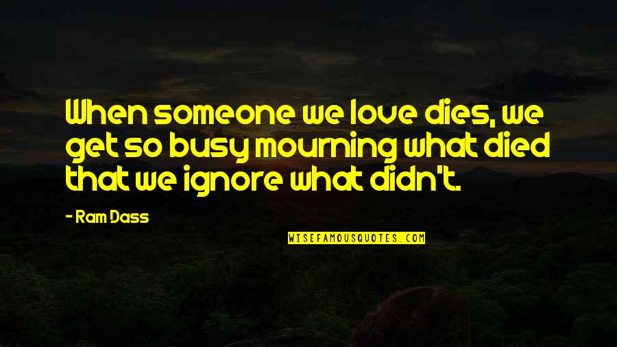 Ignore You Love Quotes By Ram Dass: When someone we love dies, we get so