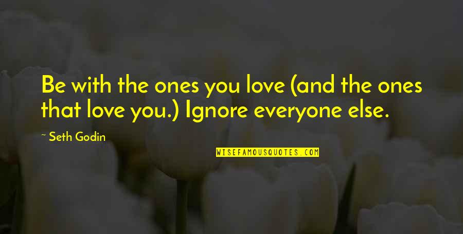 Ignore You Love Quotes By Seth Godin: Be with the ones you love (and the