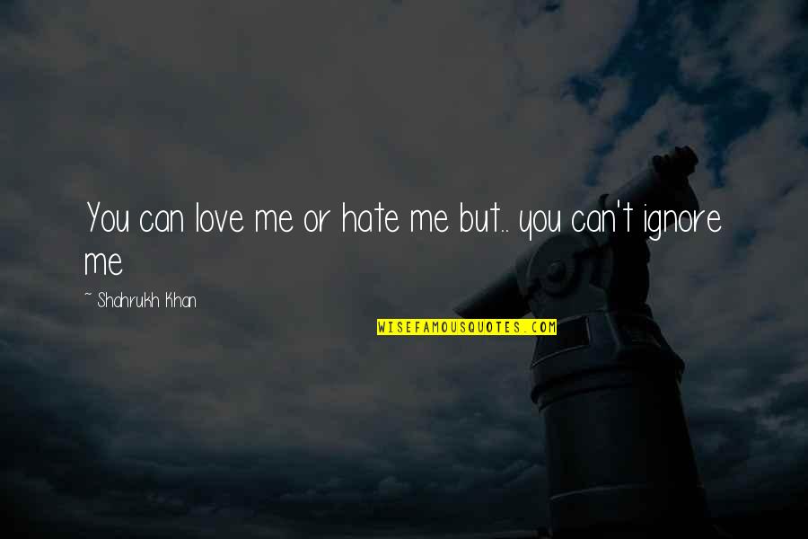 Ignore You Love Quotes By Shahrukh Khan: You can love me or hate me but..