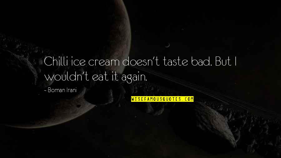 Ignoreance Quotes By Boman Irani: Chilli ice cream doesn't taste bad. But I