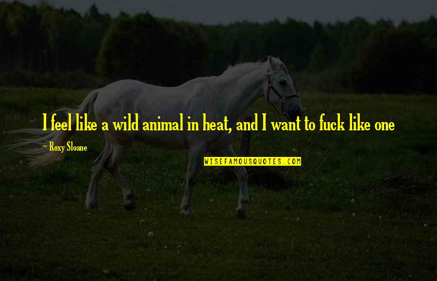 Ignored Advice Quotes By Roxy Sloane: I feel like a wild animal in heat,