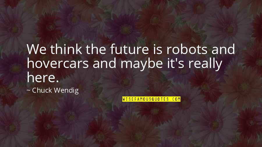 Ignored And Alone Quotes By Chuck Wendig: We think the future is robots and hovercars