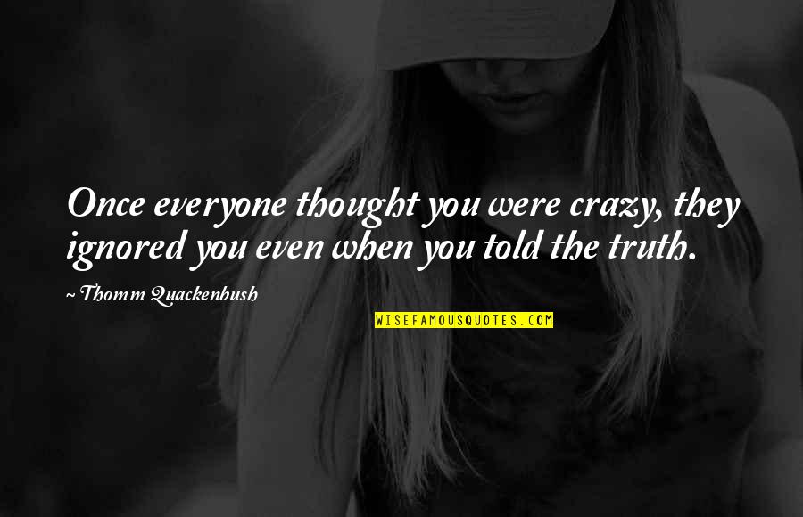 Ignored By Everyone Quotes By Thomm Quackenbush: Once everyone thought you were crazy, they ignored