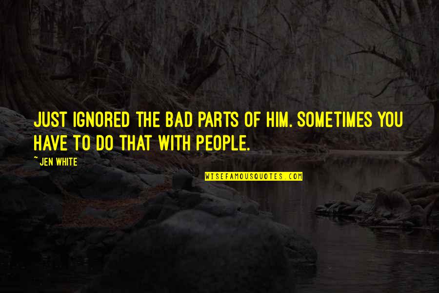 Ignored By Him Quotes By Jen White: just ignored the bad parts of him. Sometimes
