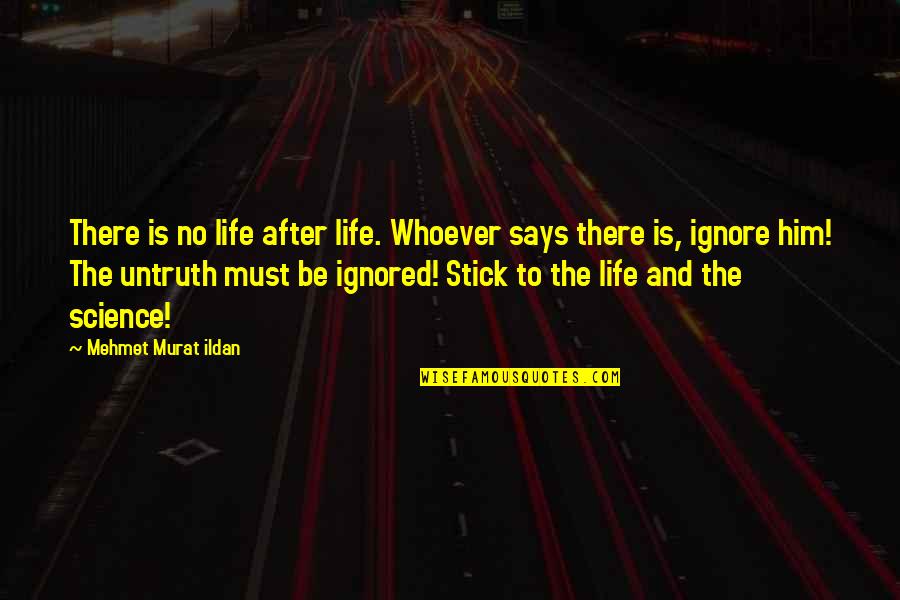 Ignored By Him Quotes By Mehmet Murat Ildan: There is no life after life. Whoever says