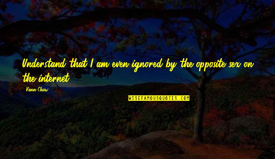 Ignored Love Quotes By Vann Chow: Understand that I am even ignored by the
