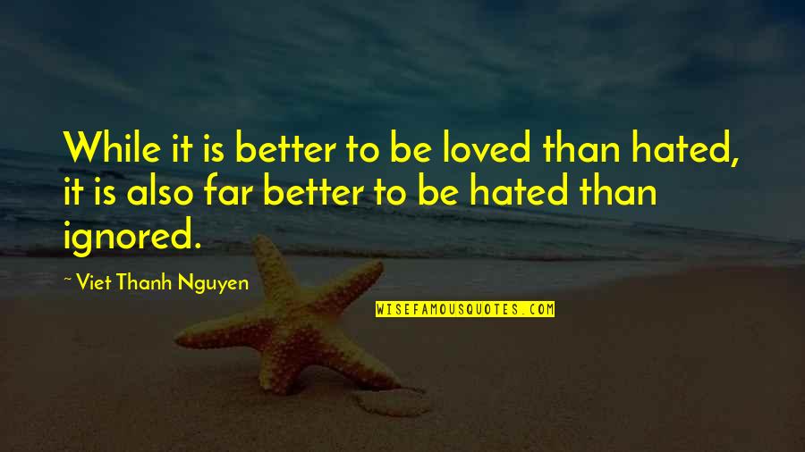 Ignored Love Quotes By Viet Thanh Nguyen: While it is better to be loved than