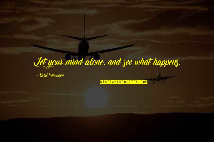 Ignored Love Quotes By Virgil Thomson: Let your mind alone, and see what happens.