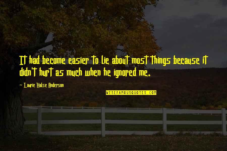 Ignored Me Quotes By Laurie Halse Anderson: It had become easier to lie about most