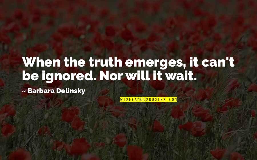 Ignored Quotes And Quotes By Barbara Delinsky: When the truth emerges, it can't be ignored.