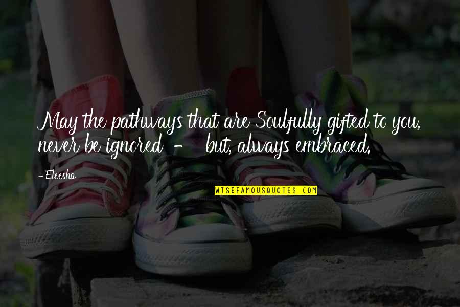 Ignored Quotes And Quotes By Eleesha: May the pathways that are Soulfully gifted to