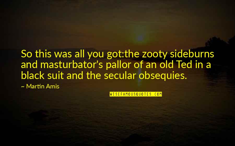 Ignored Quotes And Quotes By Martin Amis: So this was all you got:the zooty sideburns